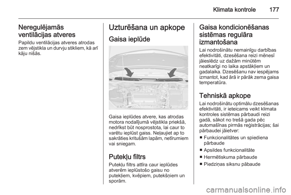 OPEL ASTRA J 2014  Īpašnieka rokasgrāmata (in Latvian) Klimata kontrole177Neregulējamās
ventilācijas atveres
Papildu ventilācijas atveres atrodas
zem vējstikla un durvju stikliem, kā arī kāju nišās.Uzturēšana un apkope
Gaisa ieplūde
Gaisa iep