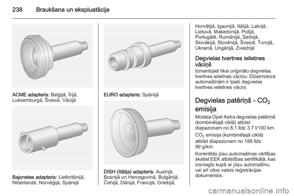 OPEL ASTRA J 2014 Īpašnieka rokasgrāmata (in Latvian) 238Braukšana un ekspluatācija
ACME adapteris: Beļģijā, Īrijā,
Luksemburgā, Šveicē, Vācijā
Bajonetes adapteris: Lielbritānijā,
Nīderlandē, Norvēģijā, Spānijā
EURO adapteris: Spā OPEL ASTRA J 2014 Īpašnieka rokasgrāmata (in Latvian) 238Braukšana un ekspluatācija
ACME adapteris: Beļģijā, Īrijā,
Luksemburgā, Šveicē, Vācijā
Bajonetes adapteris: Lielbritānijā,
Nīderlandē, Norvēģijā, Spānijā
EURO adapteris: Spā