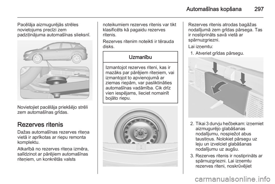 OPEL ASTRA J 2014 Īpašnieka rokasgrāmata (in Latvian) Automašīnas kopšana297
Pacēlāja aizmugurējās strēles
novietojums precīzi zem
padziļinājuma automašīnas slieksnī.
Novietojiet pacēlāja priekšējo strēli
zem automašīnas grīdas.
Rez OPEL ASTRA J 2014 Īpašnieka rokasgrāmata (in Latvian) Automašīnas kopšana297
Pacēlāja aizmugurējās strēles
novietojums precīzi zem
padziļinājuma automašīnas slieksnī.
Novietojiet pacēlāja priekšējo strēli
zem automašīnas grīdas.
Rez
