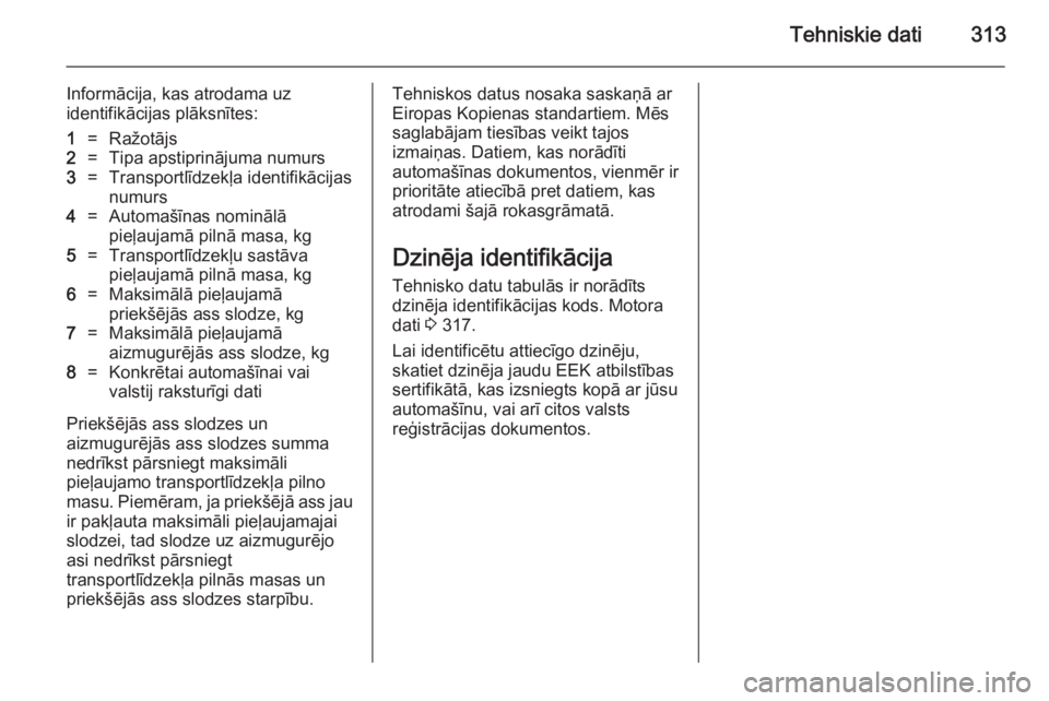 OPEL ASTRA J 2014 Īpašnieka rokasgrāmata (in Latvian) Tehniskie dati313
Informācija, kas atrodama uz
identifikācijas plāksnītes:1=Ražotājs2=Tipa apstiprinājuma numurs3=Transportlīdzekļa identifikācijas
numurs4=Automašīnas nominālā
pieļauja OPEL ASTRA J 2014 Īpašnieka rokasgrāmata (in Latvian) Tehniskie dati313
Informācija, kas atrodama uz
identifikācijas plāksnītes:1=Ražotājs2=Tipa apstiprinājuma numurs3=Transportlīdzekļa identifikācijas
numurs4=Automašīnas nominālā
pieļauja