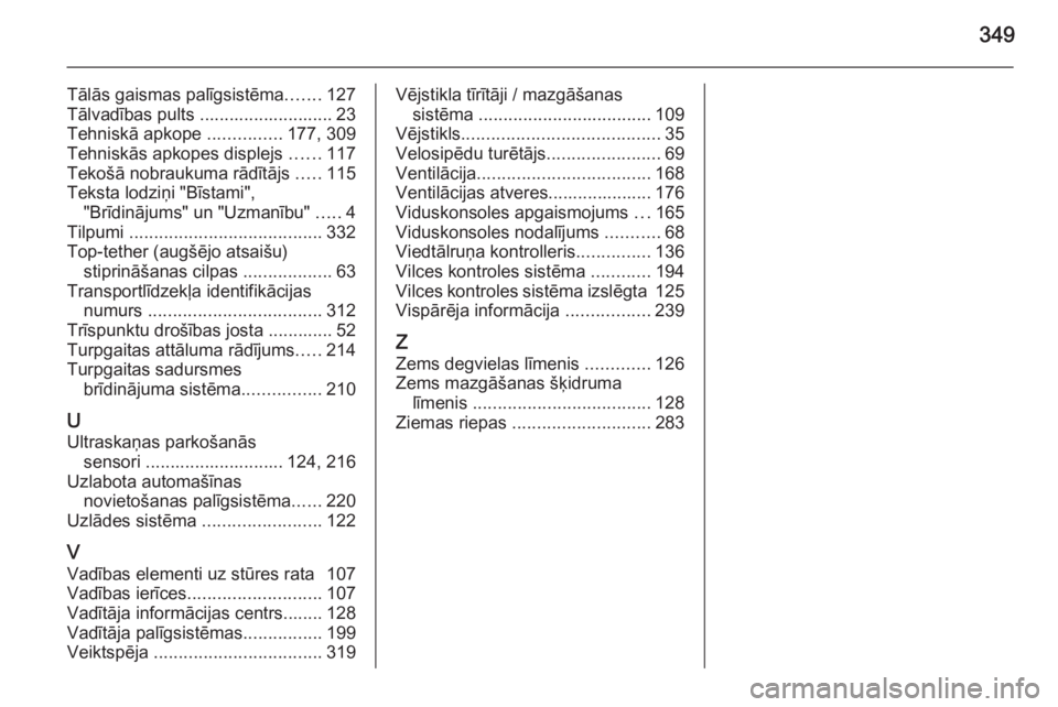 OPEL ASTRA J 2014  Īpašnieka rokasgrāmata (in Latvian) 349
Tālās gaismas palīgsistēma.......127
Tālvadības pults ........................... 23
Tehniskā apkope  ...............177, 309
Tehniskās apkopes displejs  ......117
Tekošā nobraukuma rād