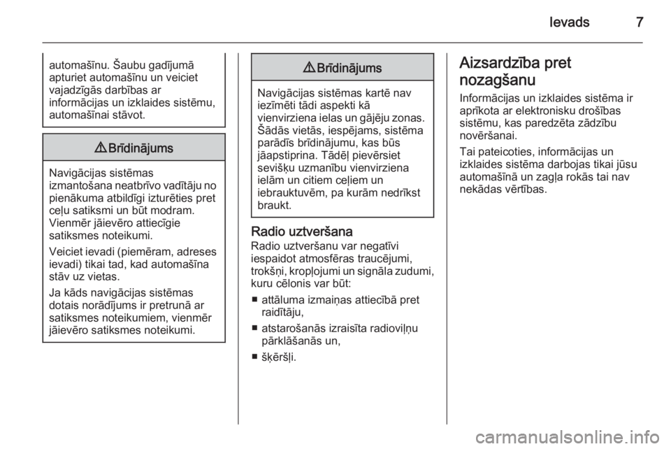 OPEL ASTRA J 2014.5  Informācijas un izklaides sistēmas rokasgrāmata (in Latvian) Ievads7automašīnu. Šaubu gadījumā
apturiet automašīnu un veiciet
vajadzīgās darbības ar
informācijas un izklaides sistēmu,
automašīnai stāvot.9 Brīdinājums
Navigācijas sistēmas
izma
