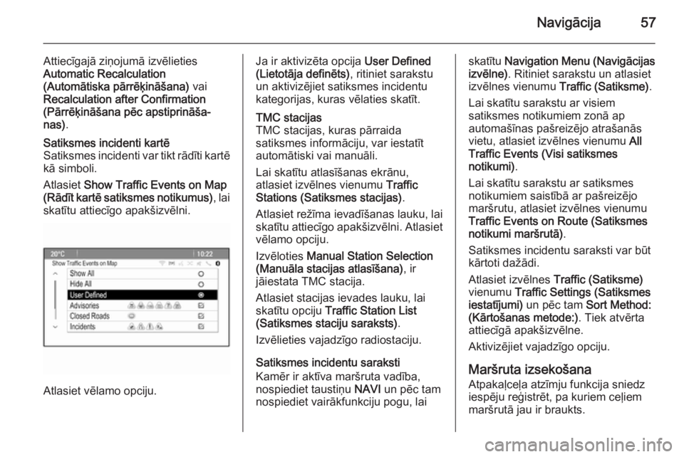 OPEL ASTRA J 2015  Informācijas un izklaides sistēmas rokasgrāmata (in Latvian) Navigācija57
Attiecīgajā ziņojumā izvēlietiesAutomatic Recalculation
(Automātiska pārrēķināšana)  vai
Recalculation after Confirmation
(Pārrēķināšana pēc apstiprināša‐
nas) .Sati