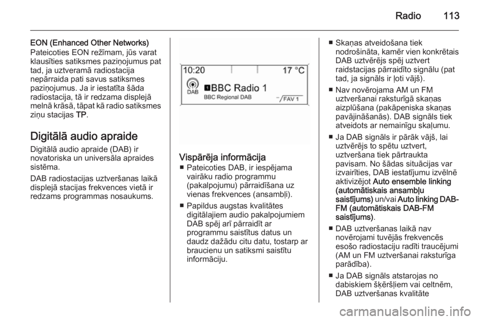OPEL ASTRA J 2015.5  Informācijas un izklaides sistēmas rokasgrāmata (in Latvian) Radio113
EON (Enhanced Other Networks)
Pateicoties EON režīmam, jūs varat
klausīties satiksmes paziņojumus pat
tad, ja uztveramā radiostacija
nepārraida pati savus satiksmes
paziņojumus. Ja ir