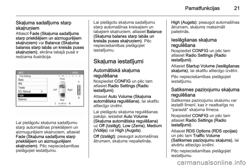 OPEL ASTRA J 2015.5  Informācijas un izklaides sistēmas rokasgrāmata (in Latvian) Pamatfunkcijas21
Skaļuma sadalījums starp
skaļruņiem Atlasot  Fade (Skaļuma sadalījums
starp priekšējiem un aizmugurējiem
skaļruņiem)  vai Balance (Skaļuma
balanss starp labās un kreisās