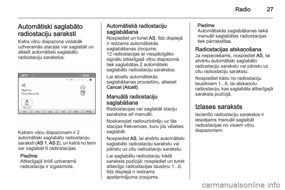 OPEL ASTRA J 2015.5  Informācijas un izklaides sistēmas rokasgrāmata (in Latvian) Radio27Automātiski saglabāto
radiostaciju saraksti Katra viļņu diapazona vislabāk
uztveramās stacijas var saglabāt un
atlasīt automātiski saglabāto
radiostaciju sarakstos.
Katram viļņu dia