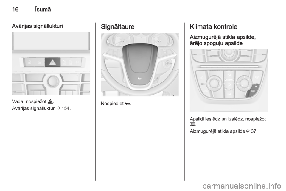 OPEL ASTRA J 2015.75  Īpašnieka rokasgrāmata (in Latvian) 16Īsumā
Avārijas signāllukturi
Vada, nospiežot ¨.
Avārijas signāllukturi  3 154.
Signāltaure
Nospiediet  j.
Klimata kontrole
Aizmugurējā stikla apsilde,
ārējo spoguļu apsilde
Apsildi ies