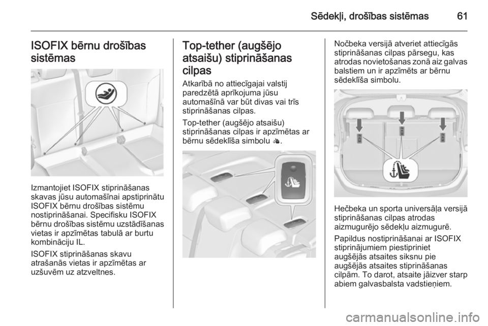 OPEL ASTRA J 2015.75 Īpašnieka rokasgrāmata (in Latvian) Sēdekļi, drošības sistēmas61ISOFIX bērnu drošības
sistēmas
Izmantojiet ISOFIX stiprināšanas
skavas jūsu automašīnai apstiprinātu
ISOFIX bērnu drošības sistēmu
nostiprināšanai. Spe OPEL ASTRA J 2015.75 Īpašnieka rokasgrāmata (in Latvian) Sēdekļi, drošības sistēmas61ISOFIX bērnu drošības
sistēmas
Izmantojiet ISOFIX stiprināšanas
skavas jūsu automašīnai apstiprinātu
ISOFIX bērnu drošības sistēmu
nostiprināšanai. Spe