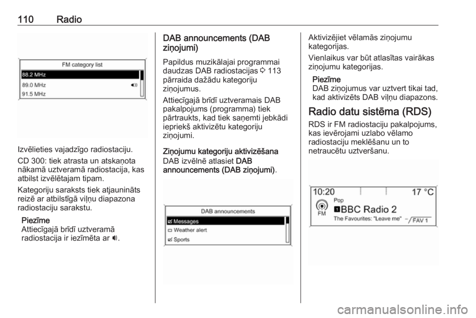 OPEL ASTRA J 2016 Informācijas un izklaides sistēmas rokasgrāmata (in Latvian) 110Radio
Izvēlieties vajadzīgo radiostaciju.
CD 300: tiek atrasta un atskaņota
nākamā uztveramā radiostacija, kas
atbilst izvēlētajam tipam.
Kategoriju saraksts tiek atjaunināts
reizē ar atb OPEL ASTRA J 2016 Informācijas un izklaides sistēmas rokasgrāmata (in Latvian) 110Radio
Izvēlieties vajadzīgo radiostaciju.
CD 300: tiek atrasta un atskaņota
nākamā uztveramā radiostacija, kas
atbilst izvēlētajam tipam.
Kategoriju saraksts tiek atjaunināts
reizē ar atb