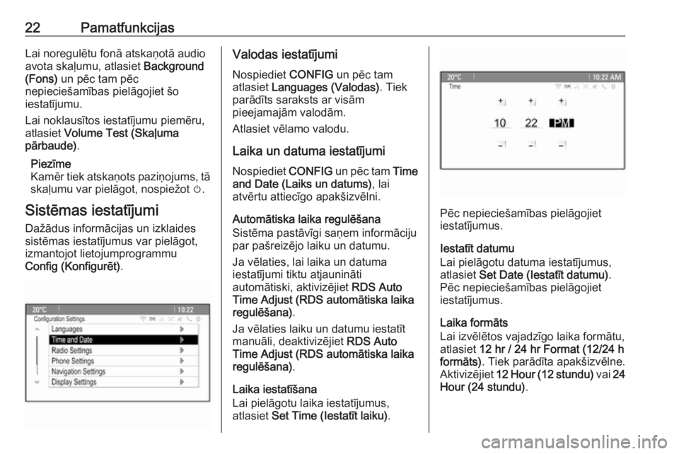 OPEL ASTRA J 2016  Informācijas un izklaides sistēmas rokasgrāmata (in Latvian) 22PamatfunkcijasLai noregulētu fonā atskaņotā audioavota skaļumu, atlasiet  Background
(Fons)  un pēc tam pēc
nepieciešamības pielāgojiet šo
iestatījumu.
Lai noklausītos iestatījumu piem