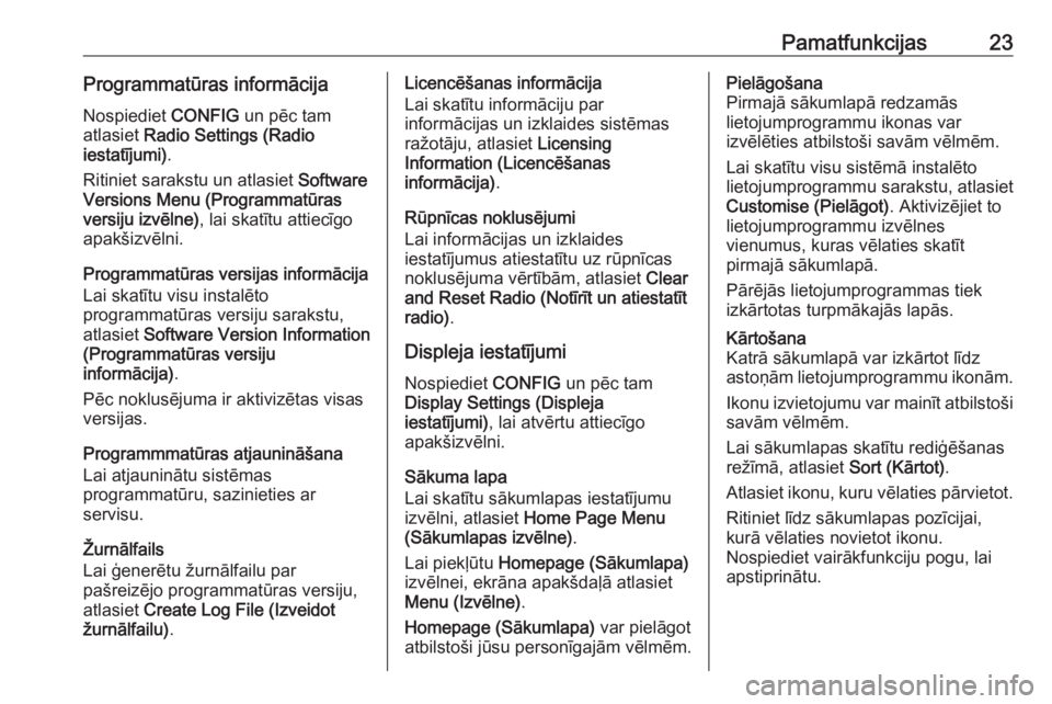 OPEL ASTRA J 2016  Informācijas un izklaides sistēmas rokasgrāmata (in Latvian) Pamatfunkcijas23Programmatūras informācijaNospiediet  CONFIG un pēc tam
atlasiet  Radio Settings (Radio
iestatījumi) .
Ritiniet sarakstu un atlasiet  Software
Versions Menu (Programmatūras
versij