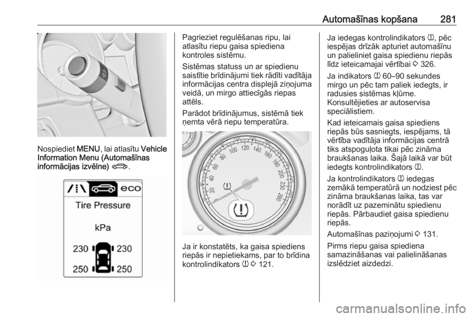 OPEL ASTRA J 2016  Īpašnieka rokasgrāmata (in Latvian) Automašīnas kopšana281
Nospiediet MENU, lai atlasītu  Vehicle
Information Menu (Automašīnas
informācijas izvēlne)  X .
Pagrieziet regulēšanas ripu, lai
atlasītu riepu gaisa spiediena
kontro