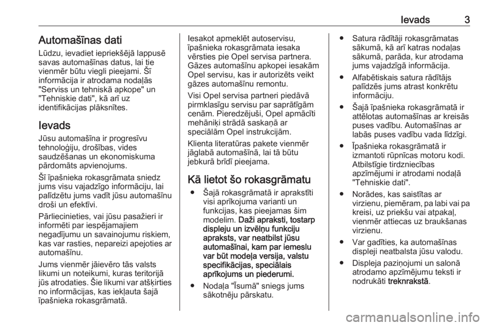 OPEL ASTRA J 2016  Īpašnieka rokasgrāmata (in Latvian) Ievads3Automašīnas dati
Lūdzu, ievadiet iepriekšējā lappusē
savas automašīnas datus, lai tie
vienmēr būtu viegli pieejami. Šī
informācija ir atrodama nodaļās
"Serviss un tehniskā 