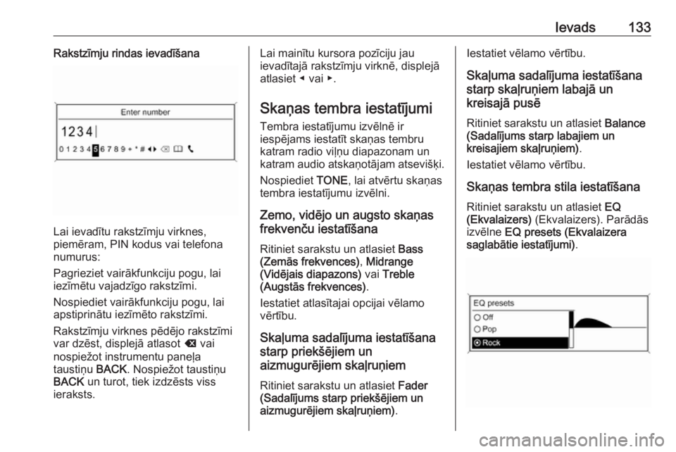 OPEL ASTRA J 2017  Informācijas un izklaides sistēmas rokasgrāmata (in Latvian) Ievads133Rakstzīmju rindas ievadīšana
Lai ievadītu rakstzīmju virknes,
piemēram, PIN kodus vai telefona numurus:
Pagrieziet vairākfunkciju pogu, lai
iezīmētu vajadzīgo rakstzīmi.
Nospiediet