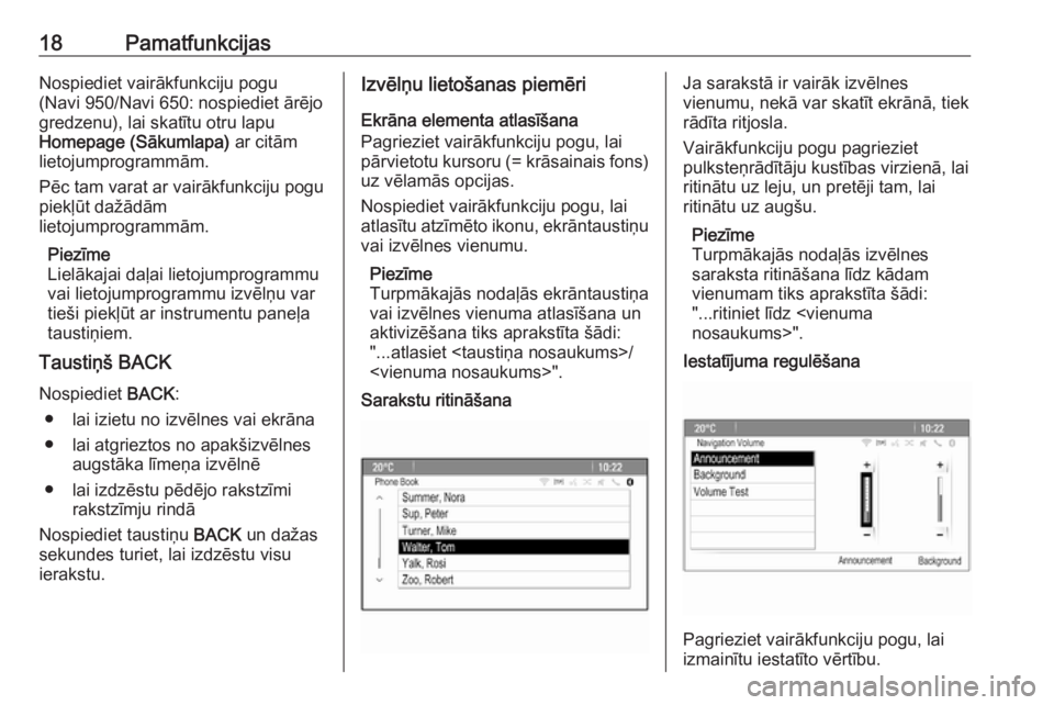 OPEL ASTRA J 2017  Informācijas un izklaides sistēmas rokasgrāmata (in Latvian) 18PamatfunkcijasNospiediet vairākfunkciju pogu
(Navi 950/Navi 650: nospiediet ārējo
gredzenu), lai skatītu otru lapu
Homepage (Sākumlapa)  ar citām
lietojumprogrammām.
Pēc tam varat ar vairāk
