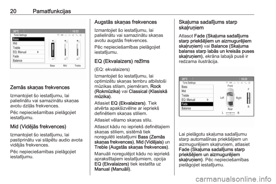 OPEL ASTRA J 2017  Informācijas un izklaides sistēmas rokasgrāmata (in Latvian) 20Pamatfunkcijas
Zemās skaņas frekvences
Izmantojiet šo iestatījumu, lai
palielinātu vai samazinātu skaņas
avotu dziļās frekvences.
Pēc nepieciešamības pielāgojiet
iestatījumu.
Mid (Vid�