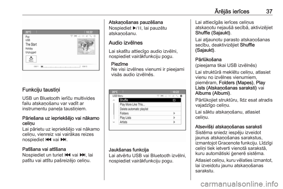 OPEL ASTRA J 2017  Informācijas un izklaides sistēmas rokasgrāmata (in Latvian) Ārējās ierīces37
Funkciju taustiņi
USB un Bluetooth ierīču multivides
failu atskaņošanu var vadīt ar
instrumentu paneļa taustiņiem.
Pāriešana uz iepriekšējo vai nākamo
celiņu
Lai pā