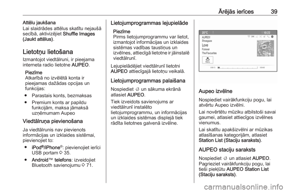OPEL ASTRA J 2017  Informācijas un izklaides sistēmas rokasgrāmata (in Latvian) Ārējās ierīces39Attēlu jaukšana
Lai slaidrādes attēlus skatītu nejaušā
secībā, aktivizējiet  Shuffle Images
(Jaukt attēlus) .
Lietotņu lietošana Izmantojot viedtālruni, ir pieejama
i