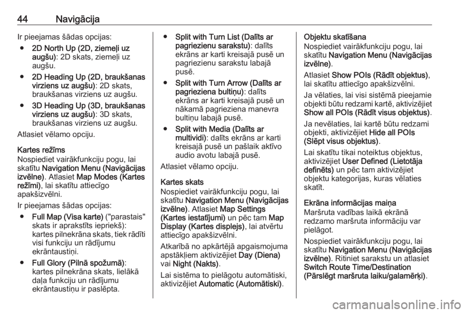 OPEL ASTRA J 2017  Informācijas un izklaides sistēmas rokasgrāmata (in Latvian) 44NavigācijaIr pieejamas šādas opcijas:● 2D North Up (2D, ziemeļi uz
augšu) : 2D skats, ziemeļi uz
augšu.
● 2D Heading Up (2D, braukšanas
virziens uz augšu) : 2D skats,
braukšanas virzie