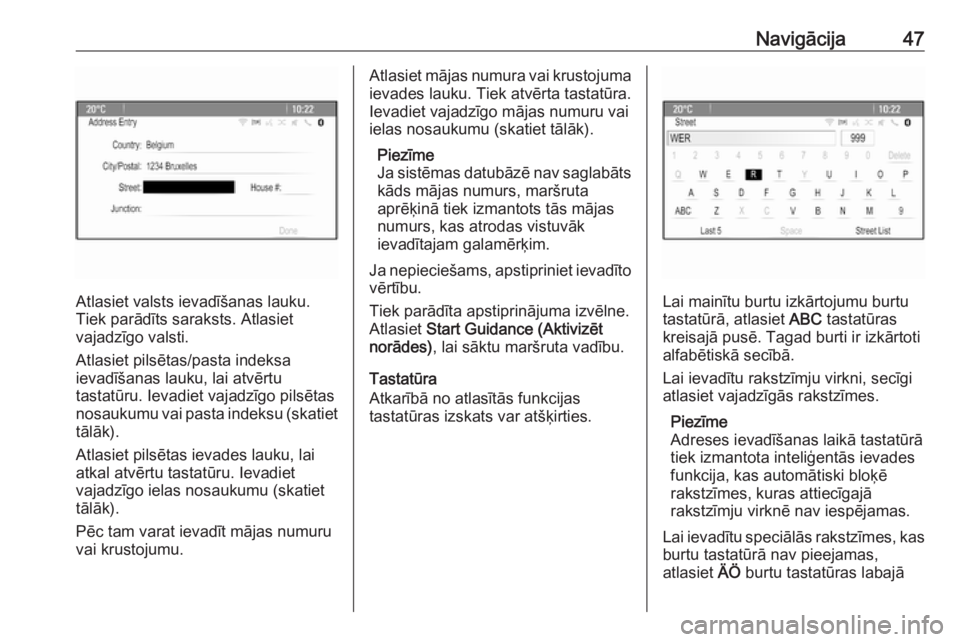 OPEL ASTRA J 2017  Informācijas un izklaides sistēmas rokasgrāmata (in Latvian) Navigācija47
Atlasiet valsts ievadīšanas lauku.
Tiek parādīts saraksts. Atlasiet
vajadzīgo valsti.
Atlasiet pilsētas/pasta indeksa
ievadīšanas lauku, lai atvērtu
tastatūru. Ievadiet vajadz�