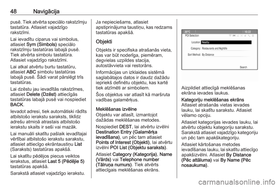 OPEL ASTRA J 2017  Informācijas un izklaides sistēmas rokasgrāmata (in Latvian) 48Navigācijapusē. Tiek atvērta speciālo rakstzīmjutastatūra. Atlasiet vajadzīgo
rakstzīmi.
Lai ievadītu ciparus vai simbolus,
atlasiet  Sym (Simbols)  speciālo
rakstzīmju tastatūras labaj�