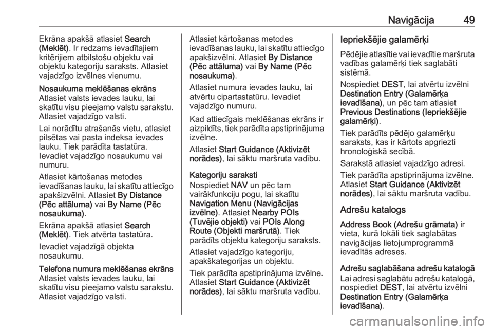 OPEL ASTRA J 2017  Informācijas un izklaides sistēmas rokasgrāmata (in Latvian) Navigācija49Ekrāna apakšā atlasiet Search
(Meklēt) . Ir redzams ievadītajiem
kritērijiem atbilstošu objektu vai
objektu kategoriju saraksts. Atlasiet
vajadzīgo izvēlnes vienumu.Nosaukuma mek