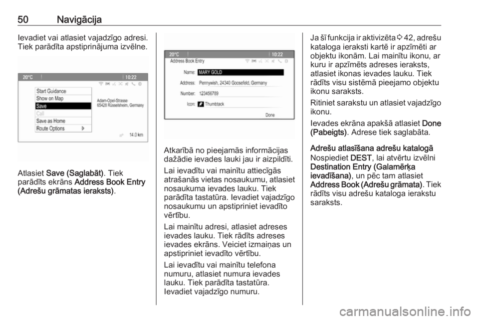 OPEL ASTRA J 2017  Informācijas un izklaides sistēmas rokasgrāmata (in Latvian) 50NavigācijaIevadiet vai atlasiet vajadzīgo adresi.
Tiek parādīta apstiprinājuma izvēlne.
Atlasiet  Save (Saglabāt) . Tiek
parādīts ekrāns  Address Book Entry
(Adrešu grāmatas ieraksts) .
