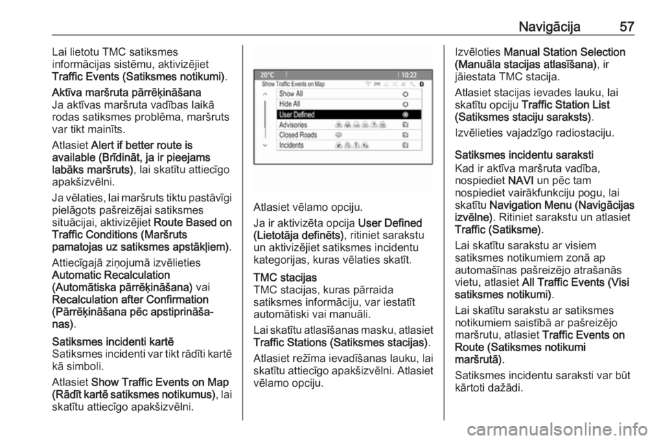 OPEL ASTRA J 2017  Informācijas un izklaides sistēmas rokasgrāmata (in Latvian) Navigācija57Lai lietotu TMC satiksmes
informācijas sistēmu, aktivizējiet
Traffic Events (Satiksmes notikumi) .Aktīva maršruta pārrēķināšana
Ja aktīvas maršruta vadības laikā
rodas satik