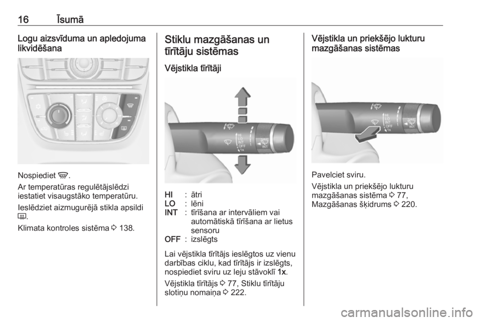 OPEL ASTRA J 2018  Īpašnieka rokasgrāmata (in Latvian) 16ĪsumāLogu aizsvīduma un apledojuma
likvidēšana
Nospiediet  V.
Ar temperatūras regulētājslēdzi
iestatiet visaugstāko temperatūru.
Ieslēdziet aizmugurējā stikla apsildiÜ .
Klimata kontr