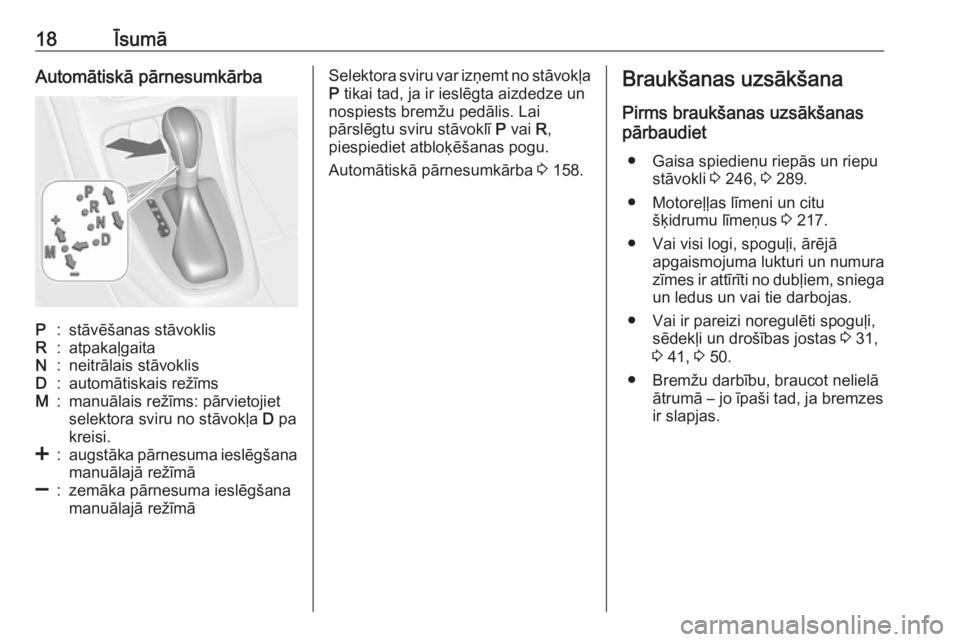 OPEL ASTRA J 2018  Īpašnieka rokasgrāmata (in Latvian) 18ĪsumāAutomātiskā pārnesumkārbaP:stāvēšanas stāvoklisR:atpakaļgaitaN:neitrālais stāvoklisD:automātiskais režīmsM:manuālais režīms: pārvietojiet
selektora sviru no stāvokļa  D pa