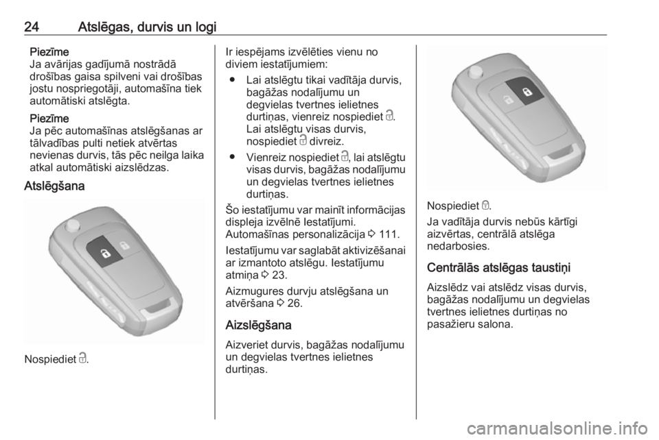 OPEL ASTRA J 2018  Īpašnieka rokasgrāmata (in Latvian) 24Atslēgas, durvis un logiPiezīme
Ja avārijas gadījumā nostrādā
drošības gaisa spilveni vai drošības
jostu nospriegotāji, automašīna tiek
automātiski atslēgta.
Piezīme
Ja pēc automa�