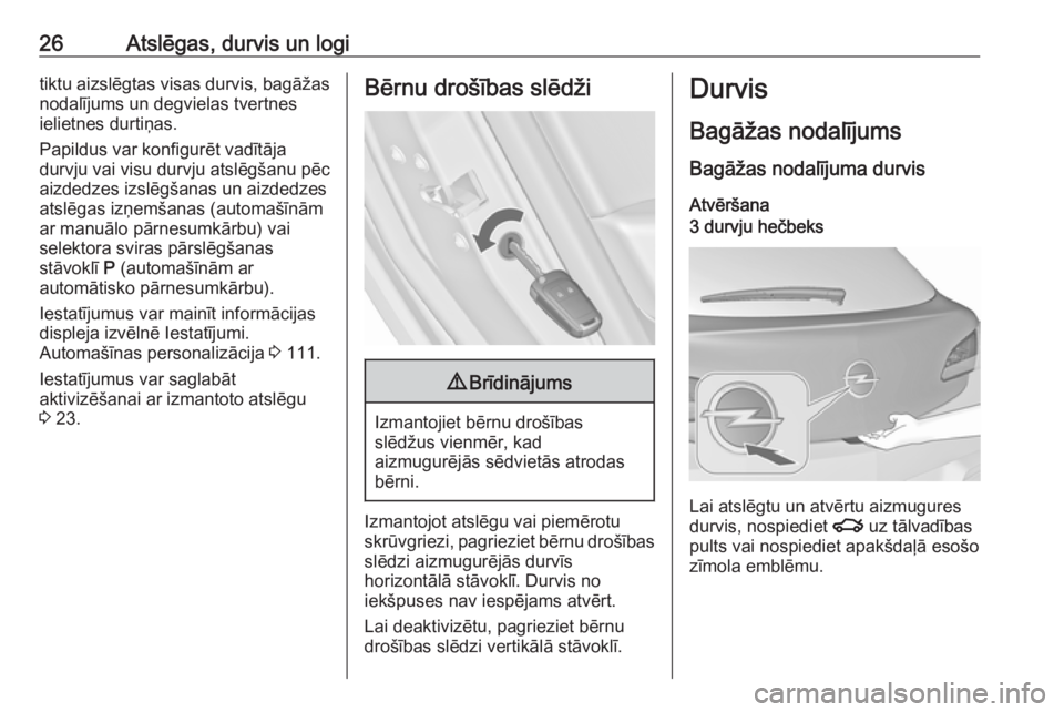 OPEL ASTRA J 2018  Īpašnieka rokasgrāmata (in Latvian) 26Atslēgas, durvis un logitiktu aizslēgtas visas durvis, bagāžasnodalījums un degvielas tvertnes
ielietnes durtiņas.
Papildus var konfigurēt vadītāja
durvju vai visu durvju atslēgšanu pēc
