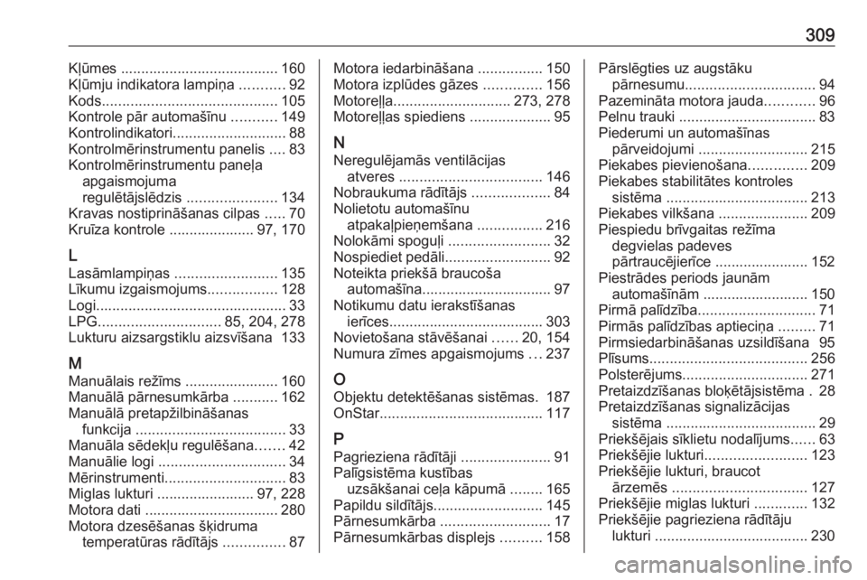 OPEL ASTRA J 2018  Īpašnieka rokasgrāmata (in Latvian) 309Kļūmes ....................................... 160
Kļūmju indikatora lampiņa  ...........92
Kods ........................................... 105
Kontrole pār automašīnu  ...........149
Kont
