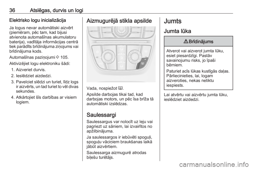 OPEL ASTRA J 2018  Īpašnieka rokasgrāmata (in Latvian) 36Atslēgas, durvis un logiElektrisko logu inicializācija
Ja logus nevar automātiski aizvērt
(piemēram, pēc tam, kad bijusi
atvienota automašīnas akumulatoru
baterija), vadītāja informācijas