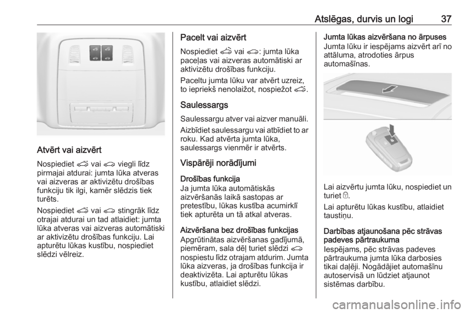 OPEL ASTRA J 2018  Īpašnieka rokasgrāmata (in Latvian) Atslēgas, durvis un logi37
Atvērt vai aizvērtNospiediet  p vai  r viegli līdz
pirmajai atdurai: jumta lūka atveras
vai aizveras ar aktivizētu drošības
funkciju tik ilgi, kamēr slēdzis tiek
t
