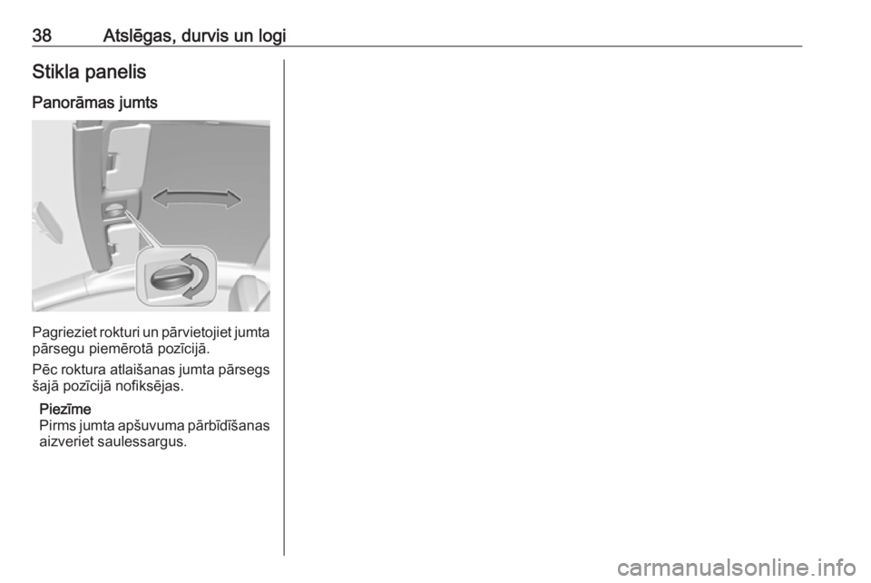 OPEL ASTRA J 2018  Īpašnieka rokasgrāmata (in Latvian) 38Atslēgas, durvis un logiStikla panelisPanorāmas jumts
Pagrieziet rokturi un pārvietojiet jumta
pārsegu piemērotā pozīcijā.
Pēc roktura atlaišanas jumta pārsegs šajā pozīcijā nofiksēj