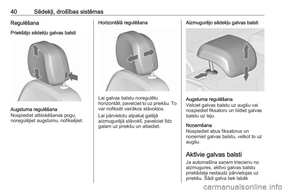 OPEL ASTRA J 2018  Īpašnieka rokasgrāmata (in Latvian) 40Sēdekļi, drošības sistēmasRegulēšana
Priekšējo sēdekļu galvas balsti
Augstuma regulēšana
Nospiediet atbloķēšanas pogu,
noregulējiet augstumu, nofiksējiet.
Horizontālā regulēšan