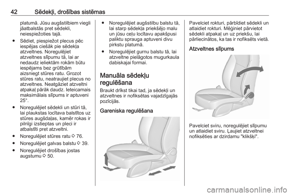 OPEL ASTRA J 2018  Īpašnieka rokasgrāmata (in Latvian) 42Sēdekļi, drošības sistēmasplatumā. Jūsu augšstilbiem viegli
jāatbalstās pret sēdekli,
neiespiežoties tajā.
● Sēdiet, piespiežot plecus pēc iespējas ciešāk pie sēdekļa
atzveltn