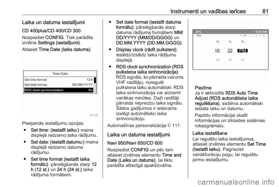 OPEL ASTRA J 2018  Īpašnieka rokasgrāmata (in Latvian) Instrumenti un vadības ierīces81Laika un datuma iestatījumiCD 400plus/CD 400/CD 300
Nospiediet  CONFIG. Tiek parādīta
izvēlne  Settings (iestatījumi) .
Atlasiet  Time Date (laiks datums) .
Piee