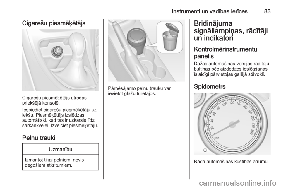 OPEL ASTRA J 2018  Īpašnieka rokasgrāmata (in Latvian) Instrumenti un vadības ierīces83Cigarešu piesmēķētājs
Cigarešu piesmēķētājs atrodas
priekšējā konsolē.
Iespiediet cigarešu piesmēķētāju uz
iekšu. Piesmēķētājs izslēdzas
auto
