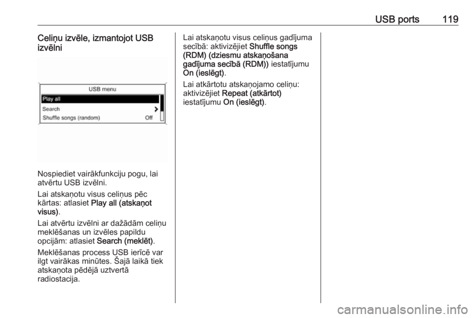 OPEL ASTRA J 2018.5  Informācijas un izklaides sistēmas rokasgrāmata (in Latvian) USB ports119Celiņu izvēle, izmantojot USB
izvēlni
Nospiediet vairākfunkciju pogu, lai
atvērtu USB izvēlni.
Lai atskaņotu visus celiņus pēc
kārtas: atlasiet  Play all (atskaņot
visus) .
Lai 