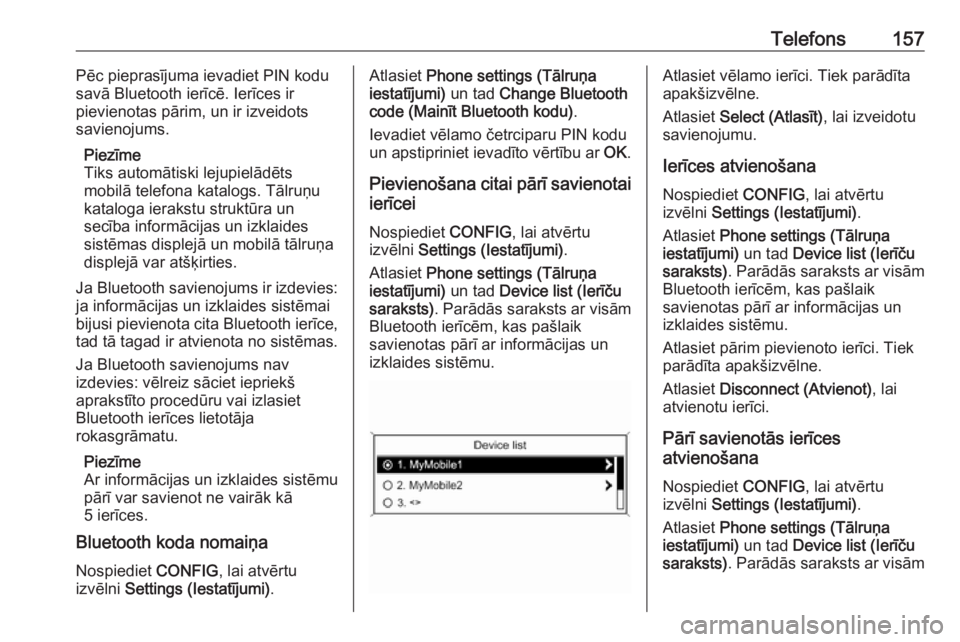 OPEL ASTRA J 2018.5  Informācijas un izklaides sistēmas rokasgrāmata (in Latvian) Telefons157Pēc pieprasījuma ievadiet PIN kodu
savā Bluetooth ierīcē. Ierīces ir
pievienotas pārim, un ir izveidots
savienojums.
Piezīme
Tiks automātiski lejupielādēts
mobilā telefona katal OPEL ASTRA J 2018.5  Informācijas un izklaides sistēmas rokasgrāmata (in Latvian) Telefons157Pēc pieprasījuma ievadiet PIN kodu
savā Bluetooth ierīcē. Ierīces ir
pievienotas pārim, un ir izveidots
savienojums.
Piezīme
Tiks automātiski lejupielādēts
mobilā telefona katal