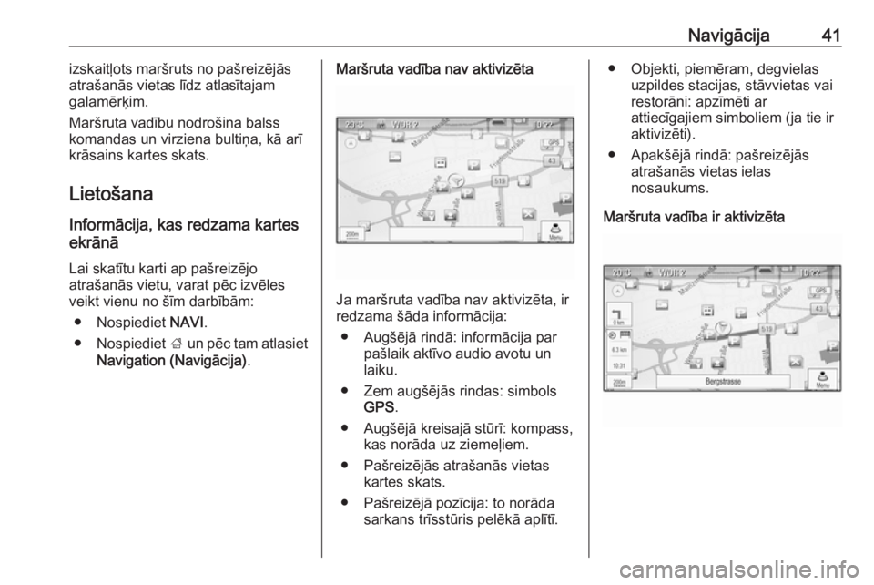 OPEL ASTRA J 2018.5  Informācijas un izklaides sistēmas rokasgrāmata (in Latvian) Navigācija41izskaitļots maršruts no pašreizējās
atrašanās vietas līdz atlasītajam
galamērķim.
Maršruta vadību nodrošina balss
komandas un virziena bultiņa, kā arī krāsains kartes sk