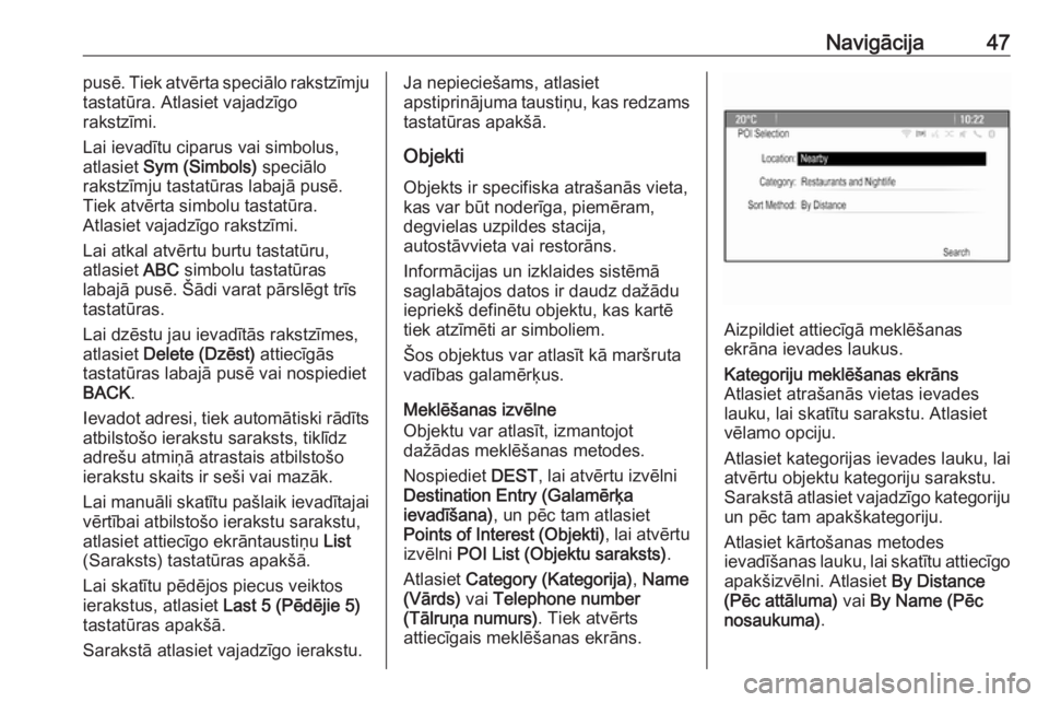OPEL ASTRA J 2018.5  Informācijas un izklaides sistēmas rokasgrāmata (in Latvian) Navigācija47pusē. Tiek atvērta speciālo rakstzīmju
tastatūra. Atlasiet vajadzīgo
rakstzīmi.
Lai ievadītu ciparus vai simbolus,
atlasiet  Sym (Simbols)  speciālo
rakstzīmju tastatūras labaj