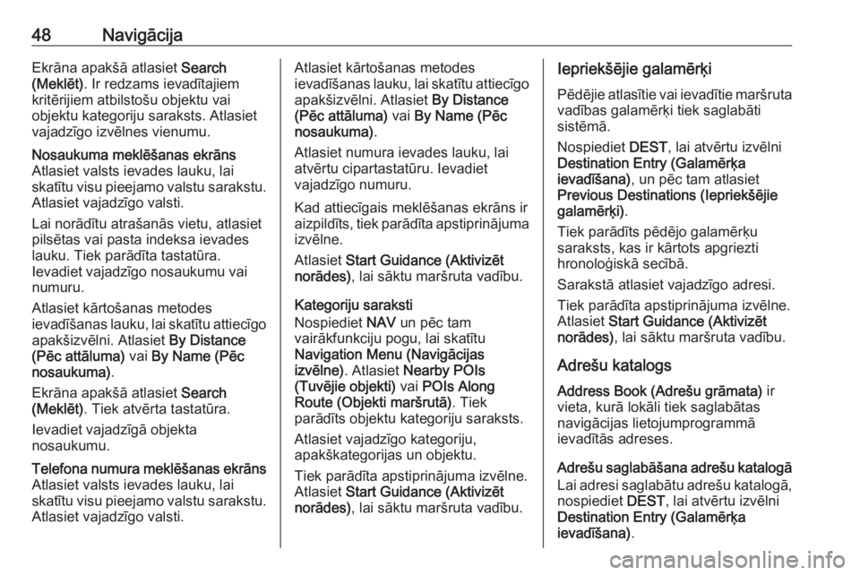 OPEL ASTRA J 2018.5  Informācijas un izklaides sistēmas rokasgrāmata (in Latvian) 48NavigācijaEkrāna apakšā atlasiet Search
(Meklēt) . Ir redzams ievadītajiem
kritērijiem atbilstošu objektu vai
objektu kategoriju saraksts. Atlasiet
vajadzīgo izvēlnes vienumu.Nosaukuma mek