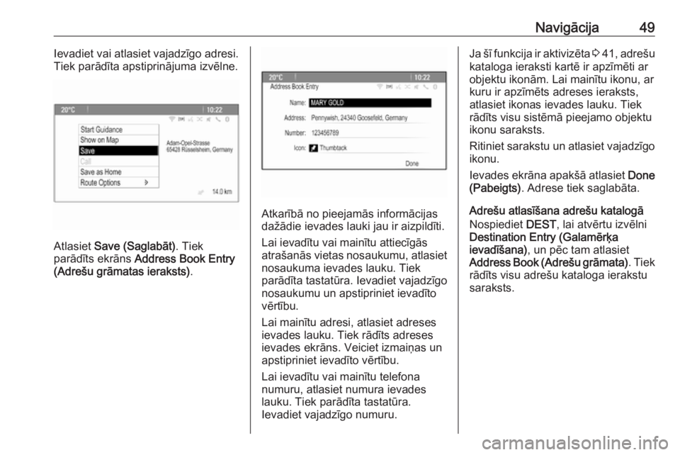 OPEL ASTRA J 2018.5  Informācijas un izklaides sistēmas rokasgrāmata (in Latvian) Navigācija49Ievadiet vai atlasiet vajadzīgo adresi.
Tiek parādīta apstiprinājuma izvēlne.
Atlasiet  Save (Saglabāt) . Tiek
parādīts ekrāns  Address Book Entry
(Adrešu grāmatas ieraksts) .
