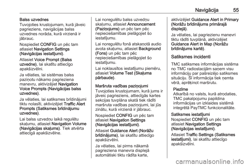 OPEL ASTRA J 2018.5  Informācijas un izklaides sistēmas rokasgrāmata (in Latvian) Navigācija55Balss uzvednes
Tuvojoties krustojumam, kurā jāveic
pagrieziens, navigācijas balss
uzvednes norāda, kurā virzienā ir jābrauc.
Nospiediet  CONFIG un pēc tam
atlasiet  Navigation Set