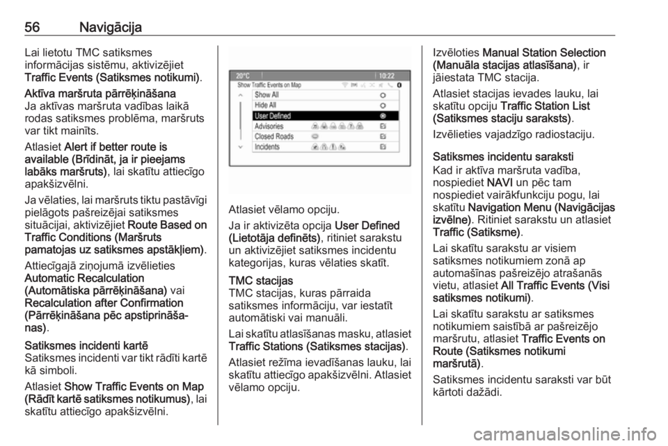 OPEL ASTRA J 2018.5  Informācijas un izklaides sistēmas rokasgrāmata (in Latvian) 56NavigācijaLai lietotu TMC satiksmes
informācijas sistēmu, aktivizējiet
Traffic Events (Satiksmes notikumi) .Aktīva maršruta pārrēķināšana
Ja aktīvas maršruta vadības laikā
rodas satik