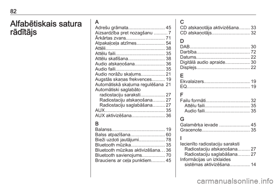 OPEL ASTRA J 2018.5  Informācijas un izklaides sistēmas rokasgrāmata (in Latvian) 82Alfabētiskais satura
rādītājsA Adrešu grāmata ............................ 45
Aizsardzība pret nozagšanu  ..........7
Ārkārtas zvans .............................. 71
Atpakaļceļa atzīme