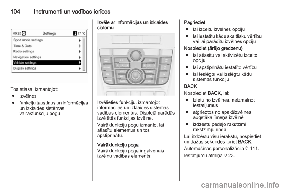 OPEL ASTRA J 2018.5  Īpašnieka rokasgrāmata (in Latvian) 104Instrumenti un vadības ierīces
Tos atlasa, izmantojot:● izvēlnes
● funkciju taustiņus un informācijas
un izklaides sistēmas
vairākfunkciju pogu
Izvēle ar informācijas un izklaides sist